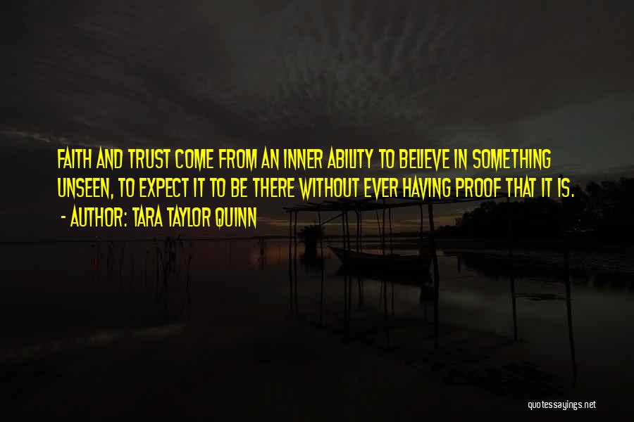 Tara Taylor Quinn Quotes: Faith And Trust Come From An Inner Ability To Believe In Something Unseen, To Expect It To Be There Without