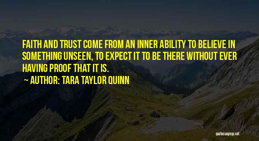 Tara Taylor Quinn Quotes: Faith And Trust Come From An Inner Ability To Believe In Something Unseen, To Expect It To Be There Without