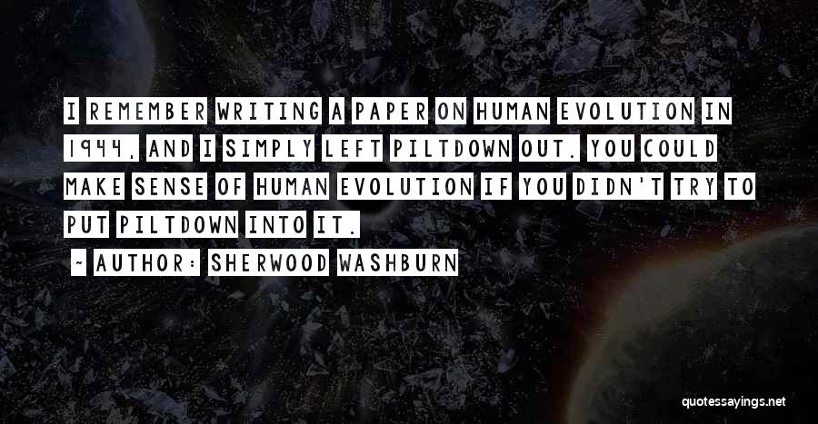 Sherwood Washburn Quotes: I Remember Writing A Paper On Human Evolution In 1944, And I Simply Left Piltdown Out. You Could Make Sense