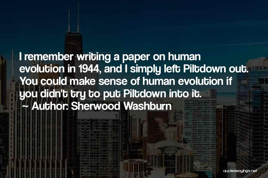 Sherwood Washburn Quotes: I Remember Writing A Paper On Human Evolution In 1944, And I Simply Left Piltdown Out. You Could Make Sense