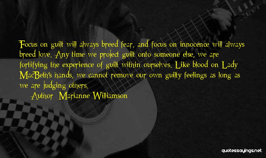 Marianne Williamson Quotes: Focus On Guilt Will Always Breed Fear, And Focus On Innocence Will Always Breed Love. Any Time We Project Guilt