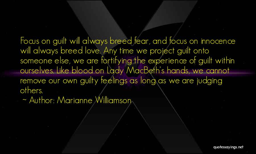 Marianne Williamson Quotes: Focus On Guilt Will Always Breed Fear, And Focus On Innocence Will Always Breed Love. Any Time We Project Guilt
