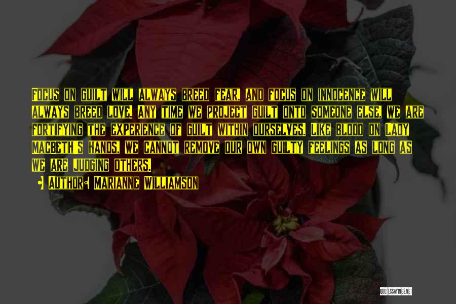 Marianne Williamson Quotes: Focus On Guilt Will Always Breed Fear, And Focus On Innocence Will Always Breed Love. Any Time We Project Guilt