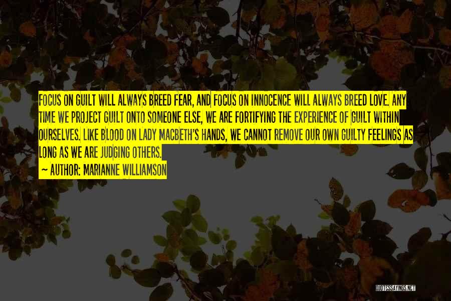 Marianne Williamson Quotes: Focus On Guilt Will Always Breed Fear, And Focus On Innocence Will Always Breed Love. Any Time We Project Guilt