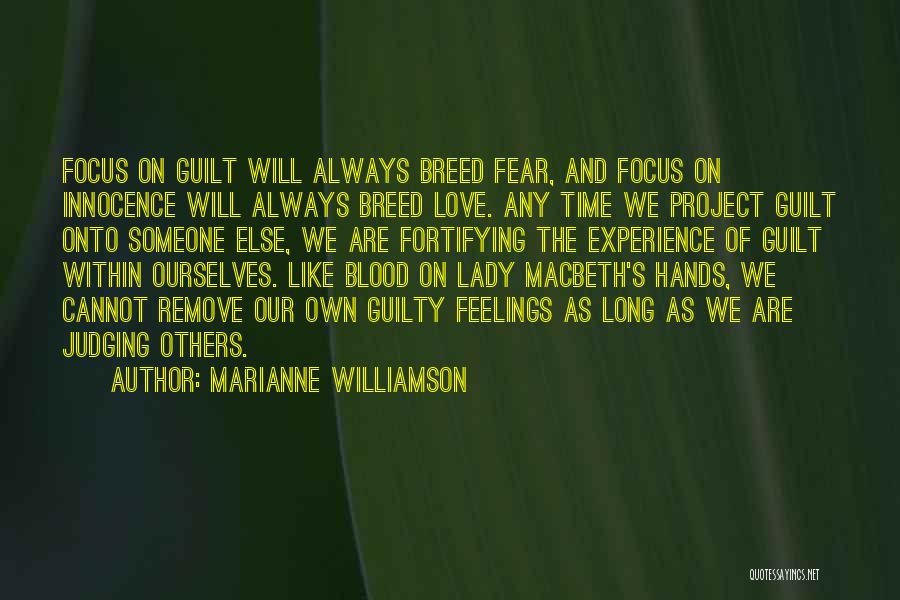 Marianne Williamson Quotes: Focus On Guilt Will Always Breed Fear, And Focus On Innocence Will Always Breed Love. Any Time We Project Guilt