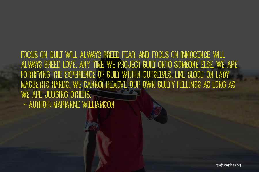 Marianne Williamson Quotes: Focus On Guilt Will Always Breed Fear, And Focus On Innocence Will Always Breed Love. Any Time We Project Guilt