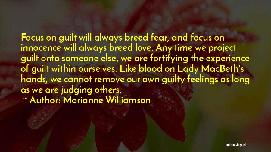 Marianne Williamson Quotes: Focus On Guilt Will Always Breed Fear, And Focus On Innocence Will Always Breed Love. Any Time We Project Guilt