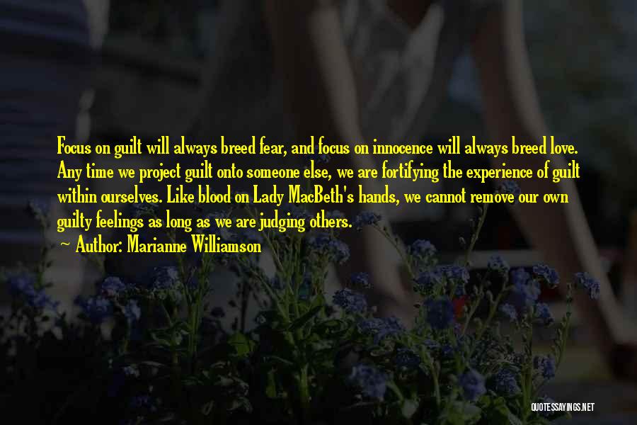 Marianne Williamson Quotes: Focus On Guilt Will Always Breed Fear, And Focus On Innocence Will Always Breed Love. Any Time We Project Guilt