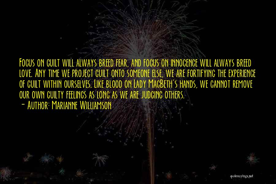 Marianne Williamson Quotes: Focus On Guilt Will Always Breed Fear, And Focus On Innocence Will Always Breed Love. Any Time We Project Guilt