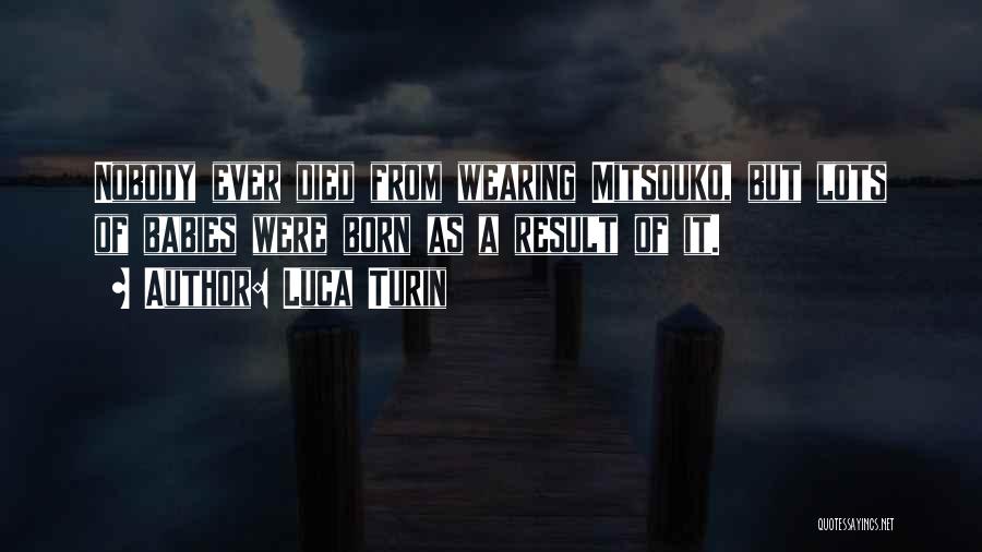 Luca Turin Quotes: Nobody Ever Died From Wearing Mitsouko, But Lots Of Babies Were Born As A Result Of It.