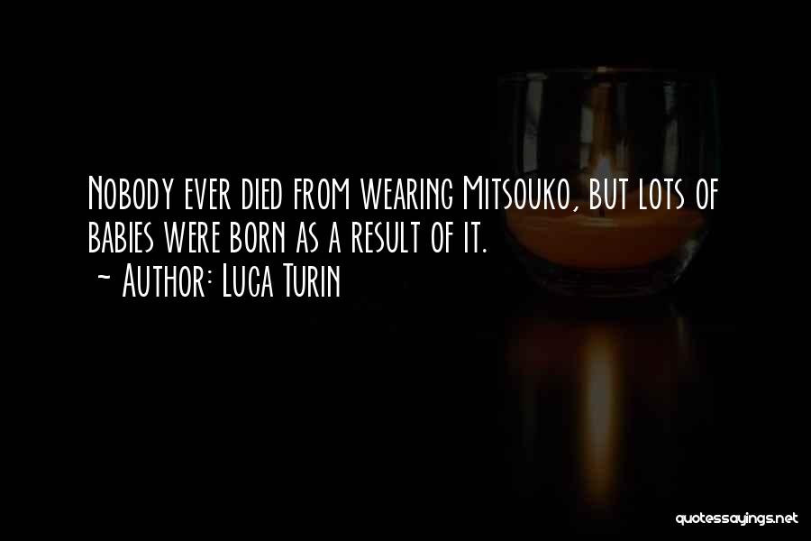 Luca Turin Quotes: Nobody Ever Died From Wearing Mitsouko, But Lots Of Babies Were Born As A Result Of It.