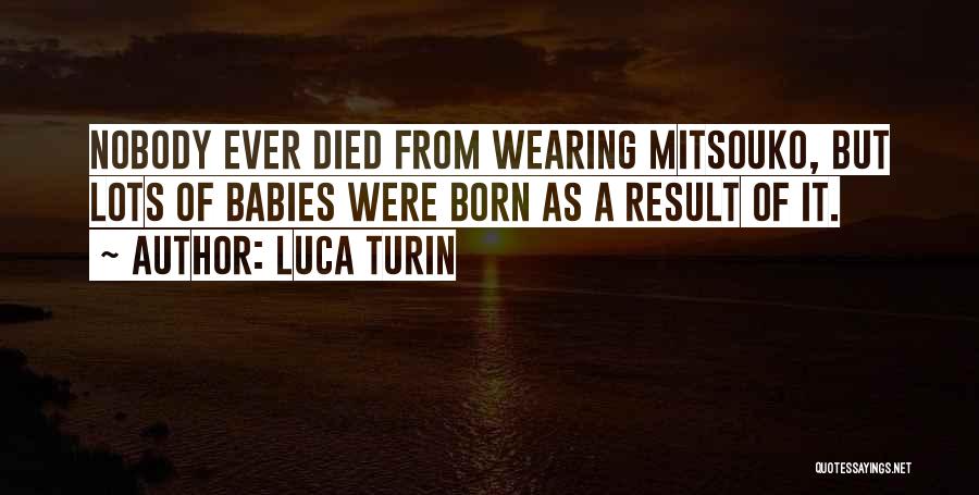 Luca Turin Quotes: Nobody Ever Died From Wearing Mitsouko, But Lots Of Babies Were Born As A Result Of It.