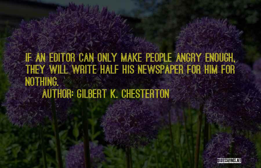 Gilbert K. Chesterton Quotes: If An Editor Can Only Make People Angry Enough, They Will Write Half His Newspaper For Him For Nothing.