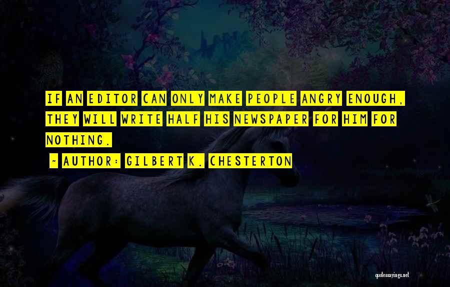 Gilbert K. Chesterton Quotes: If An Editor Can Only Make People Angry Enough, They Will Write Half His Newspaper For Him For Nothing.