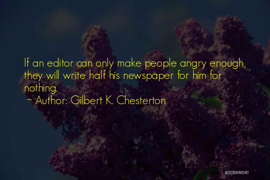 Gilbert K. Chesterton Quotes: If An Editor Can Only Make People Angry Enough, They Will Write Half His Newspaper For Him For Nothing.