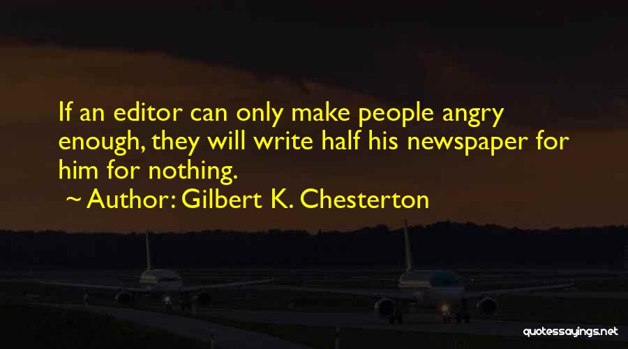 Gilbert K. Chesterton Quotes: If An Editor Can Only Make People Angry Enough, They Will Write Half His Newspaper For Him For Nothing.