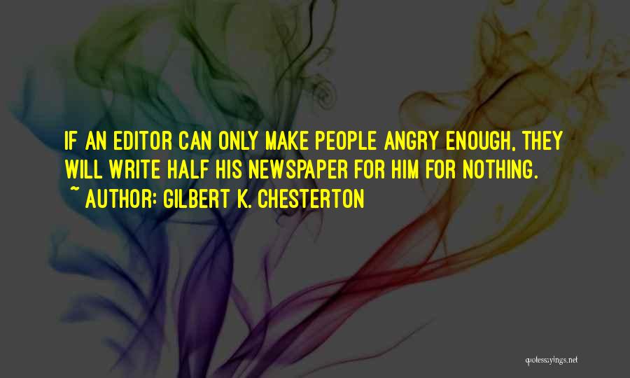 Gilbert K. Chesterton Quotes: If An Editor Can Only Make People Angry Enough, They Will Write Half His Newspaper For Him For Nothing.