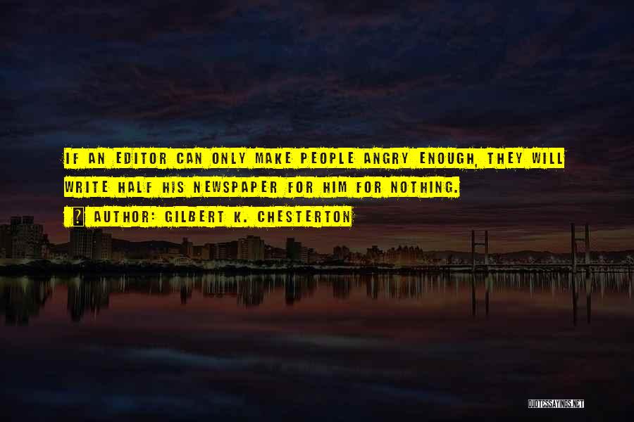 Gilbert K. Chesterton Quotes: If An Editor Can Only Make People Angry Enough, They Will Write Half His Newspaper For Him For Nothing.