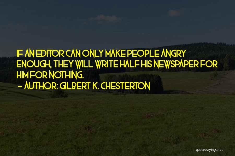 Gilbert K. Chesterton Quotes: If An Editor Can Only Make People Angry Enough, They Will Write Half His Newspaper For Him For Nothing.