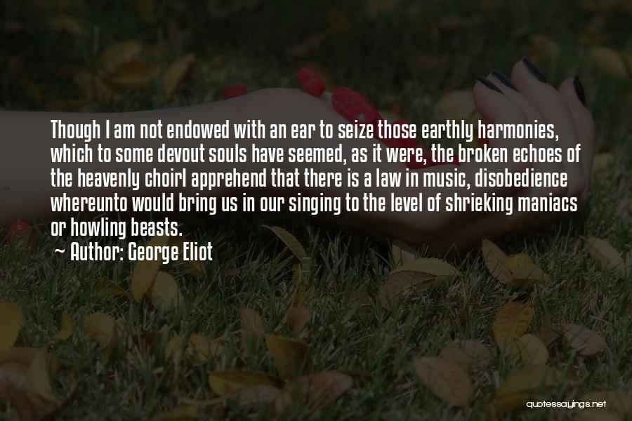 George Eliot Quotes: Though I Am Not Endowed With An Ear To Seize Those Earthly Harmonies, Which To Some Devout Souls Have Seemed,