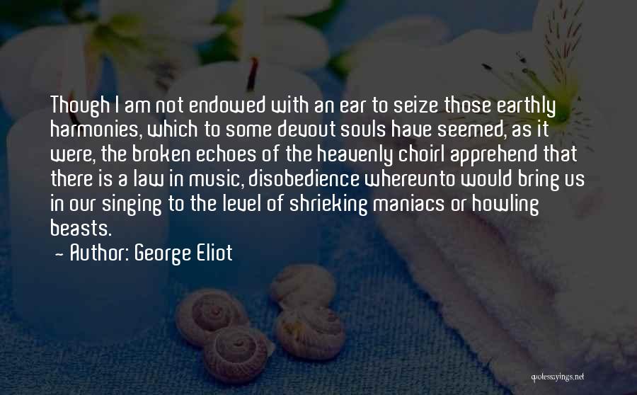 George Eliot Quotes: Though I Am Not Endowed With An Ear To Seize Those Earthly Harmonies, Which To Some Devout Souls Have Seemed,