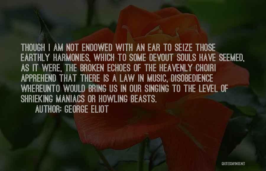 George Eliot Quotes: Though I Am Not Endowed With An Ear To Seize Those Earthly Harmonies, Which To Some Devout Souls Have Seemed,