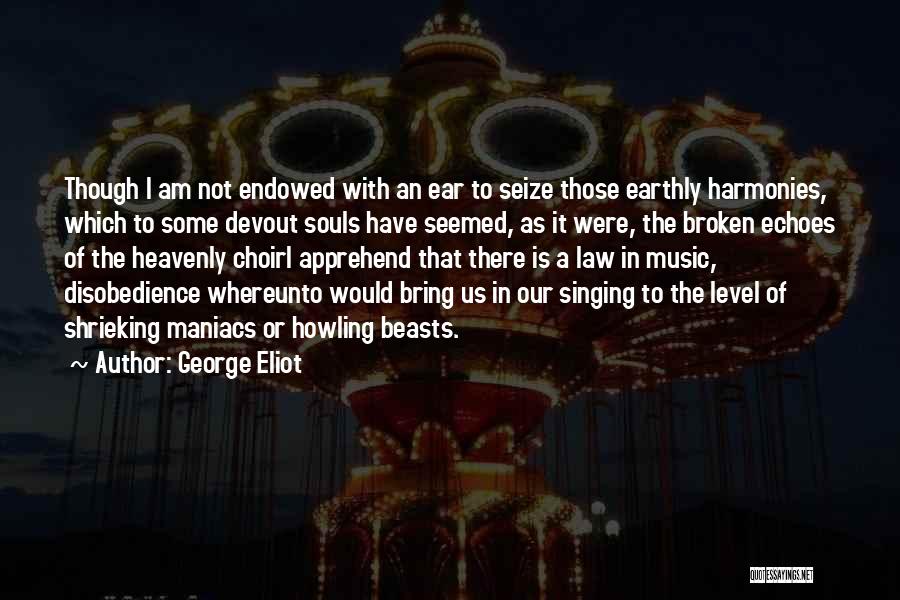 George Eliot Quotes: Though I Am Not Endowed With An Ear To Seize Those Earthly Harmonies, Which To Some Devout Souls Have Seemed,