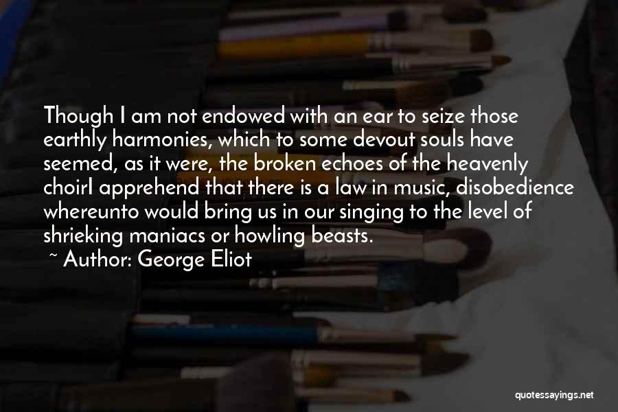 George Eliot Quotes: Though I Am Not Endowed With An Ear To Seize Those Earthly Harmonies, Which To Some Devout Souls Have Seemed,