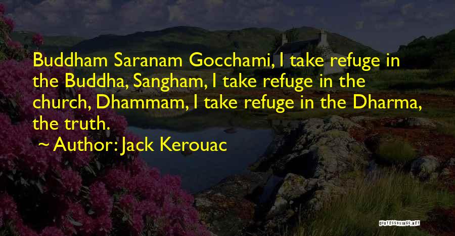 Jack Kerouac Quotes: Buddham Saranam Gocchami, I Take Refuge In The Buddha, Sangham, I Take Refuge In The Church, Dhammam, I Take Refuge