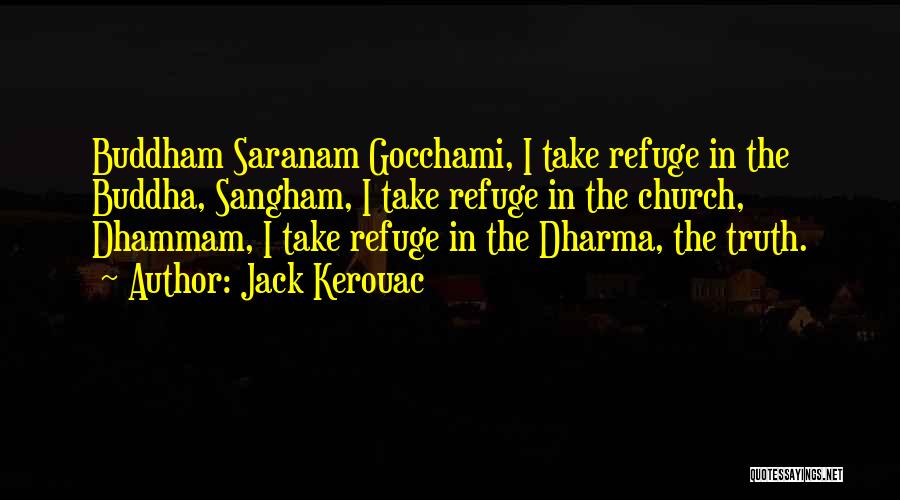 Jack Kerouac Quotes: Buddham Saranam Gocchami, I Take Refuge In The Buddha, Sangham, I Take Refuge In The Church, Dhammam, I Take Refuge