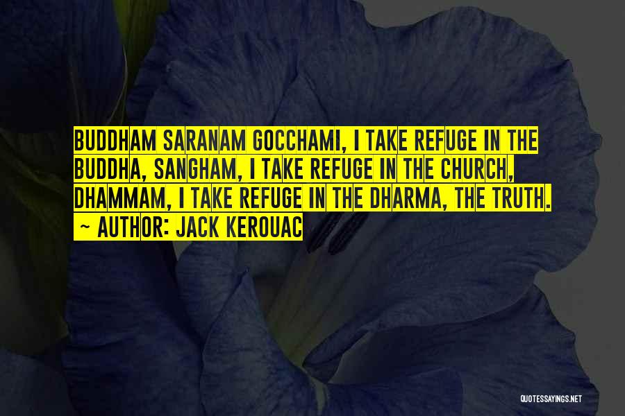 Jack Kerouac Quotes: Buddham Saranam Gocchami, I Take Refuge In The Buddha, Sangham, I Take Refuge In The Church, Dhammam, I Take Refuge