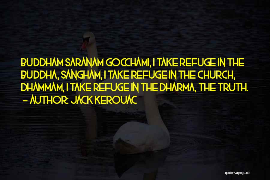 Jack Kerouac Quotes: Buddham Saranam Gocchami, I Take Refuge In The Buddha, Sangham, I Take Refuge In The Church, Dhammam, I Take Refuge
