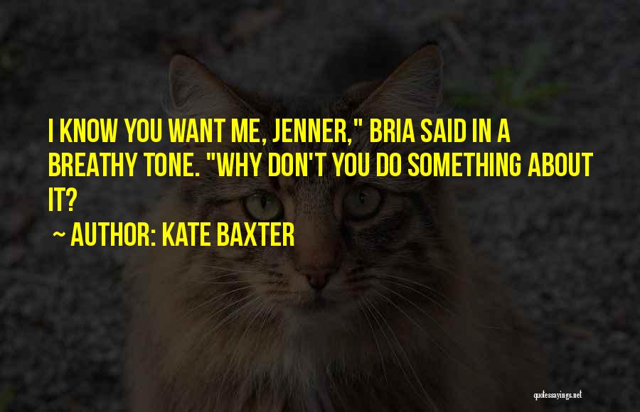 Kate Baxter Quotes: I Know You Want Me, Jenner, Bria Said In A Breathy Tone. Why Don't You Do Something About It?