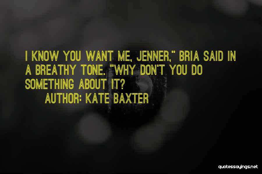 Kate Baxter Quotes: I Know You Want Me, Jenner, Bria Said In A Breathy Tone. Why Don't You Do Something About It?
