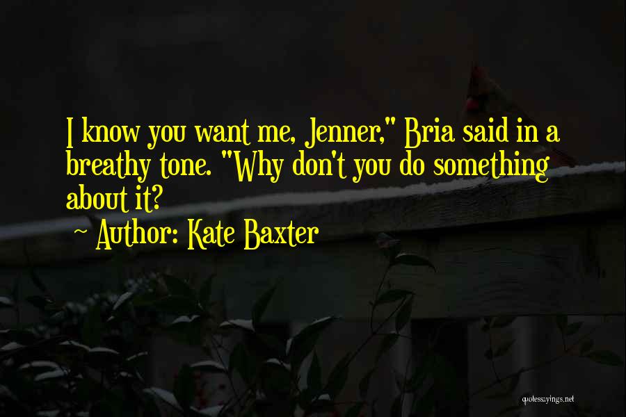 Kate Baxter Quotes: I Know You Want Me, Jenner, Bria Said In A Breathy Tone. Why Don't You Do Something About It?