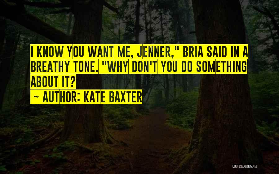 Kate Baxter Quotes: I Know You Want Me, Jenner, Bria Said In A Breathy Tone. Why Don't You Do Something About It?