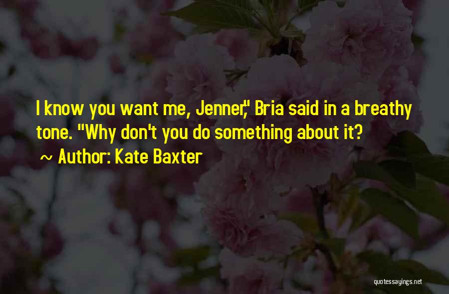 Kate Baxter Quotes: I Know You Want Me, Jenner, Bria Said In A Breathy Tone. Why Don't You Do Something About It?