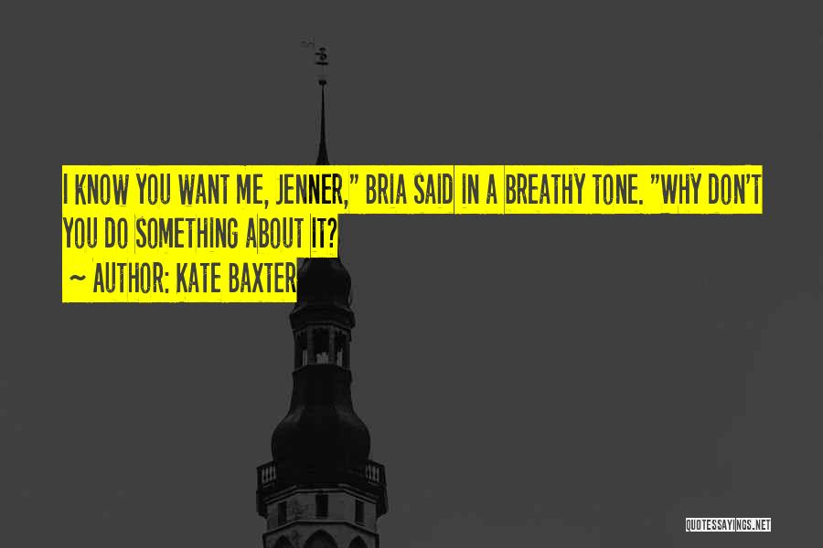 Kate Baxter Quotes: I Know You Want Me, Jenner, Bria Said In A Breathy Tone. Why Don't You Do Something About It?