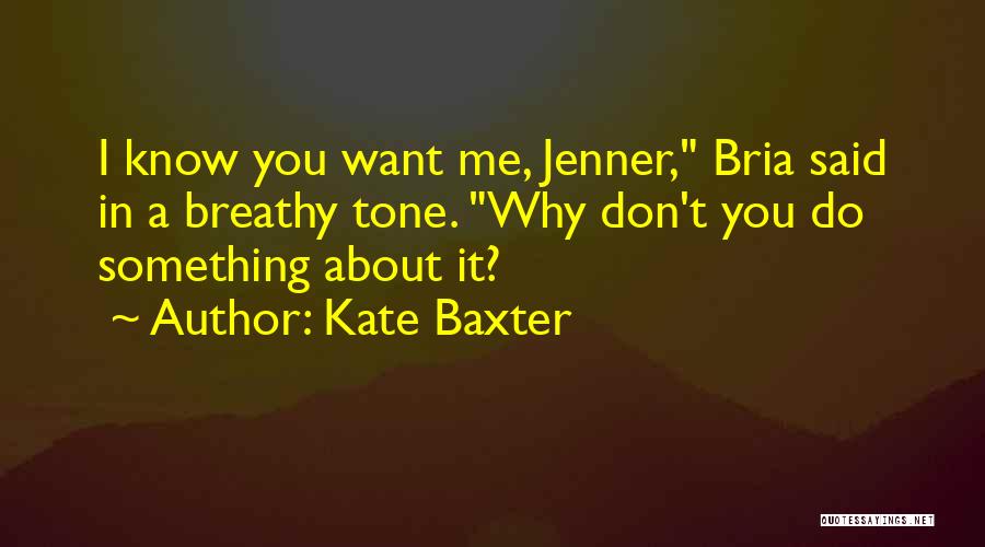 Kate Baxter Quotes: I Know You Want Me, Jenner, Bria Said In A Breathy Tone. Why Don't You Do Something About It?