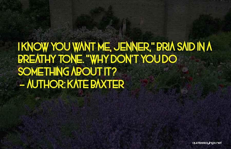 Kate Baxter Quotes: I Know You Want Me, Jenner, Bria Said In A Breathy Tone. Why Don't You Do Something About It?