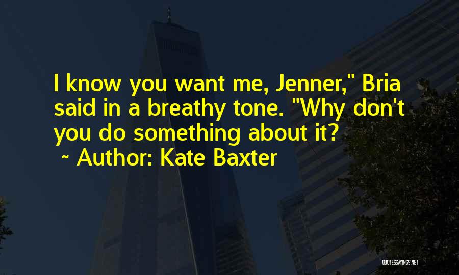 Kate Baxter Quotes: I Know You Want Me, Jenner, Bria Said In A Breathy Tone. Why Don't You Do Something About It?