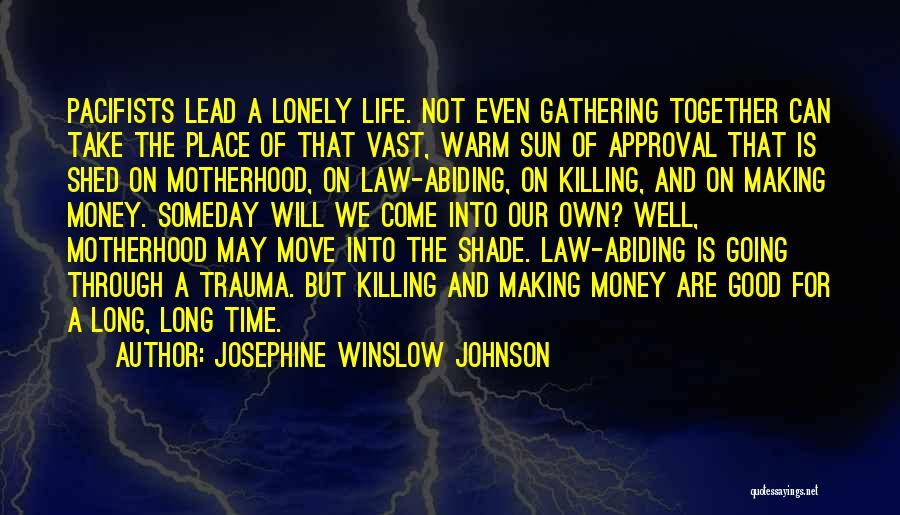 Josephine Winslow Johnson Quotes: Pacifists Lead A Lonely Life. Not Even Gathering Together Can Take The Place Of That Vast, Warm Sun Of Approval