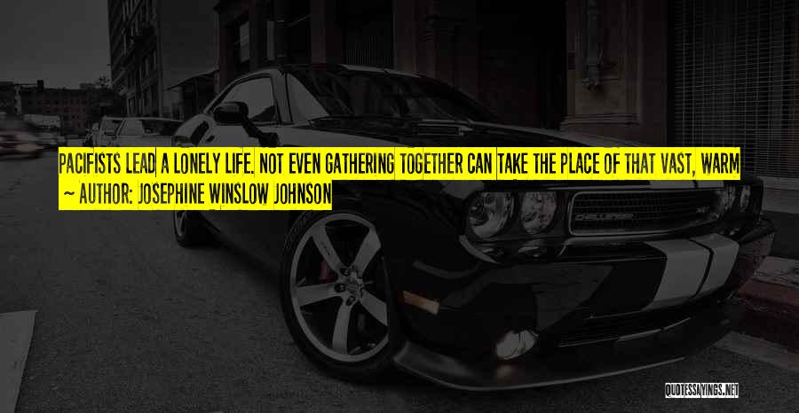 Josephine Winslow Johnson Quotes: Pacifists Lead A Lonely Life. Not Even Gathering Together Can Take The Place Of That Vast, Warm Sun Of Approval