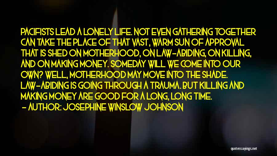 Josephine Winslow Johnson Quotes: Pacifists Lead A Lonely Life. Not Even Gathering Together Can Take The Place Of That Vast, Warm Sun Of Approval