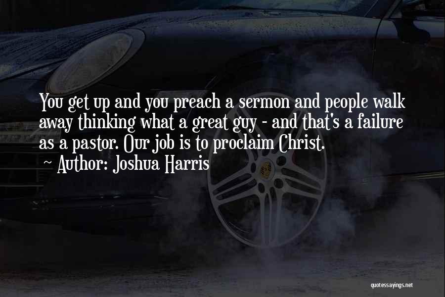 Joshua Harris Quotes: You Get Up And You Preach A Sermon And People Walk Away Thinking What A Great Guy - And That's