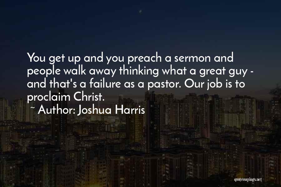 Joshua Harris Quotes: You Get Up And You Preach A Sermon And People Walk Away Thinking What A Great Guy - And That's