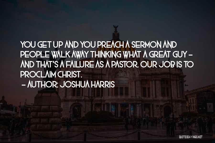 Joshua Harris Quotes: You Get Up And You Preach A Sermon And People Walk Away Thinking What A Great Guy - And That's