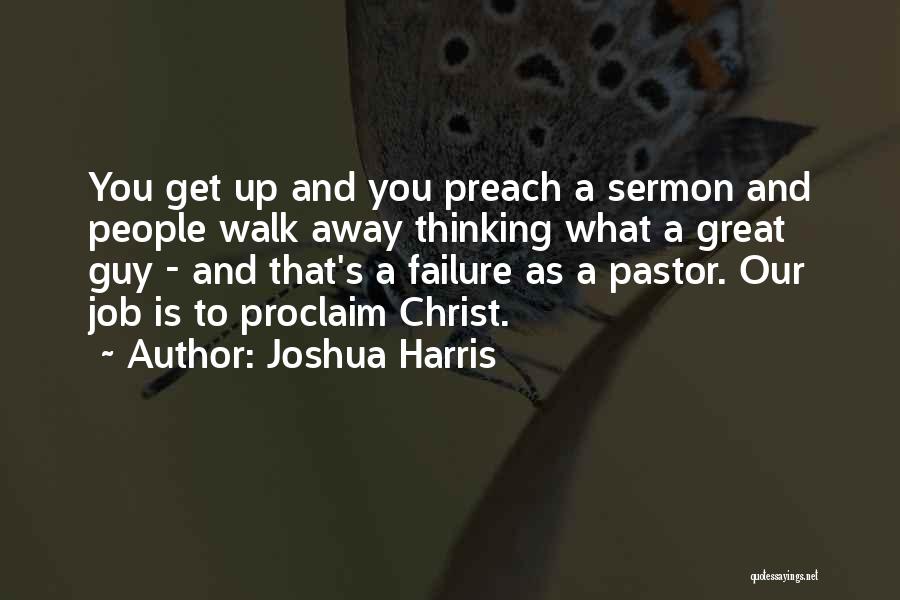 Joshua Harris Quotes: You Get Up And You Preach A Sermon And People Walk Away Thinking What A Great Guy - And That's