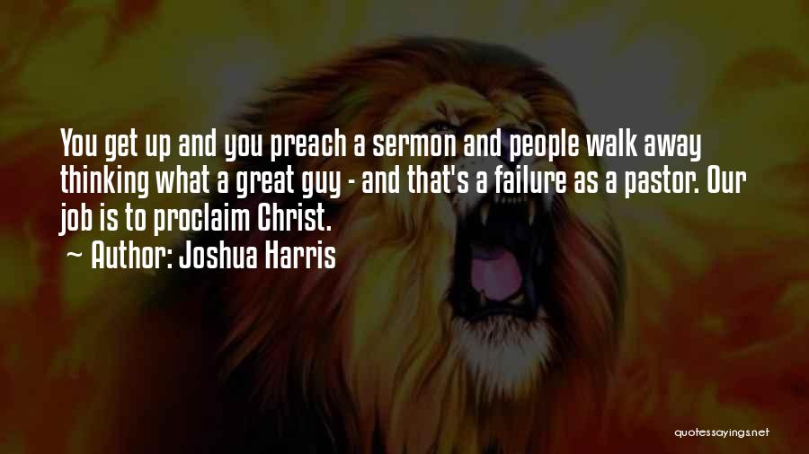 Joshua Harris Quotes: You Get Up And You Preach A Sermon And People Walk Away Thinking What A Great Guy - And That's