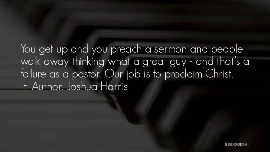 Joshua Harris Quotes: You Get Up And You Preach A Sermon And People Walk Away Thinking What A Great Guy - And That's